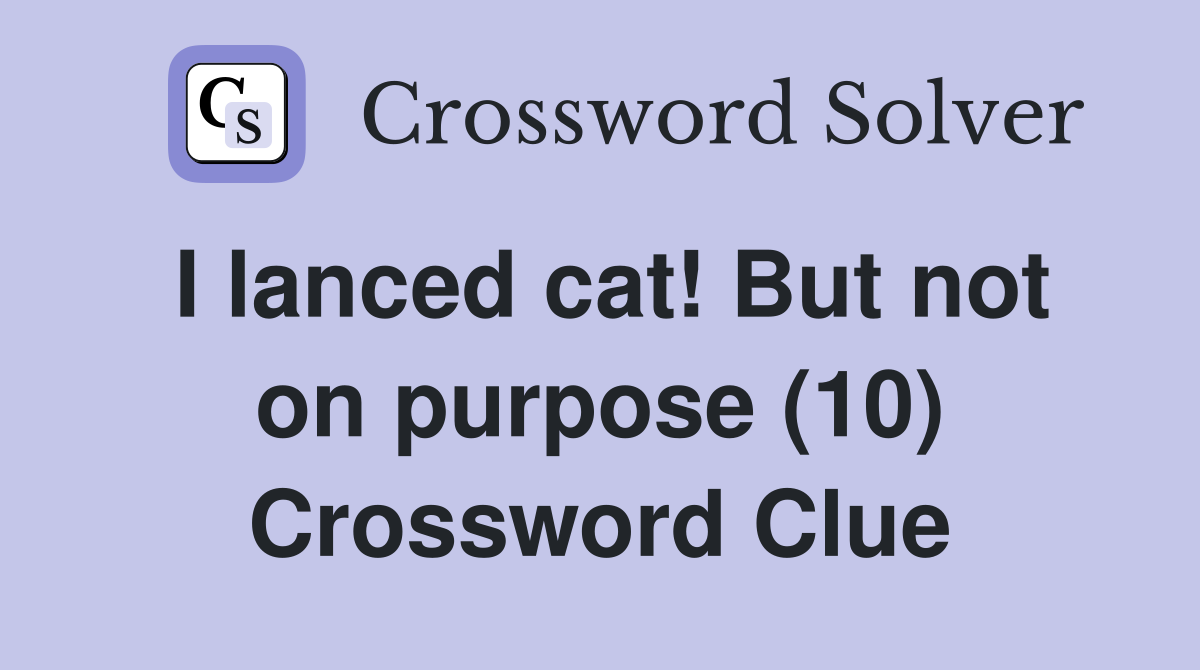 I lanced cat! But not on purpose (10) Crossword Clue