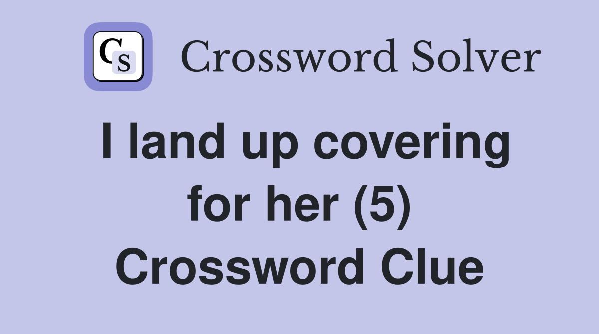 I land up covering for her (5) Crossword Clue