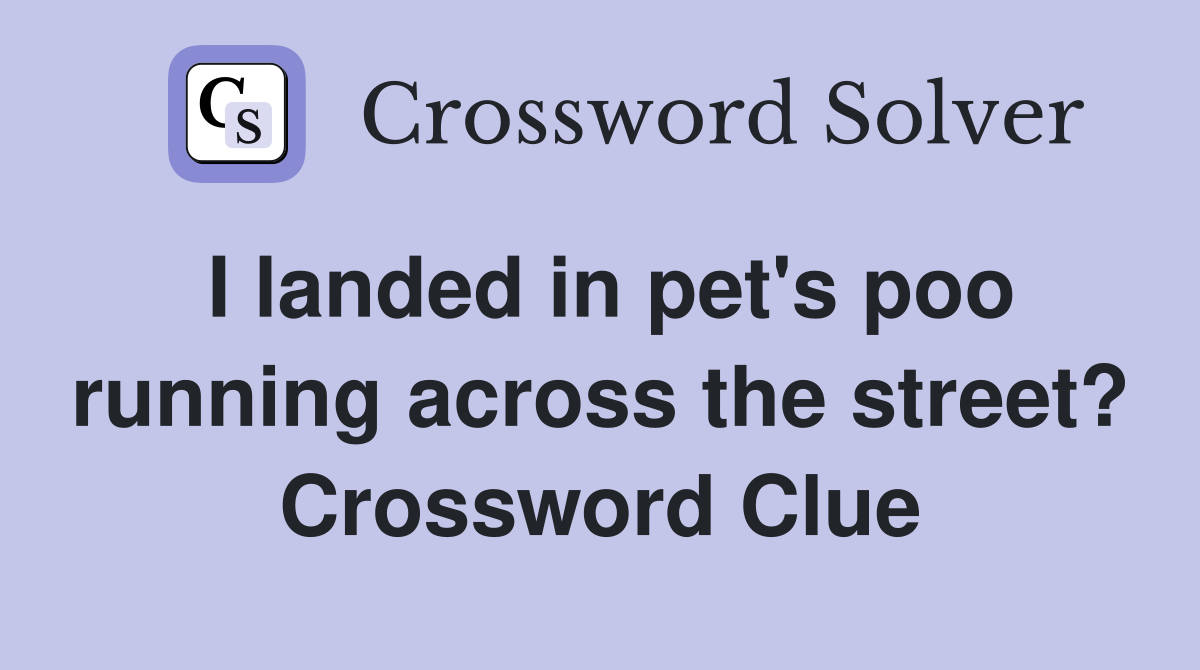 I landed in pet's poo running across the street? Crossword Clue