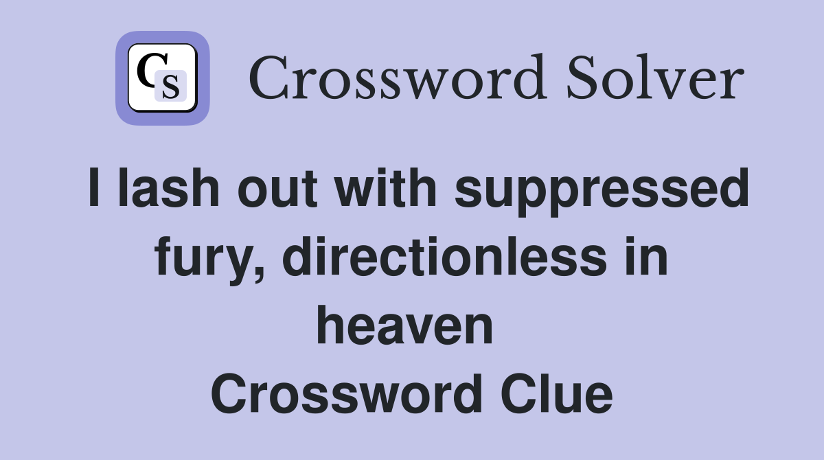 I lash out with suppressed fury, directionless in heaven  Crossword Clue