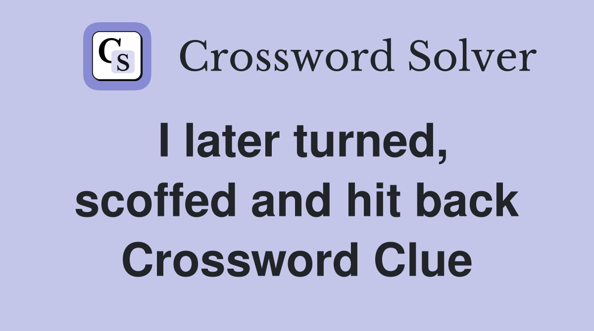I later turned, scoffed and hit back Crossword Clue