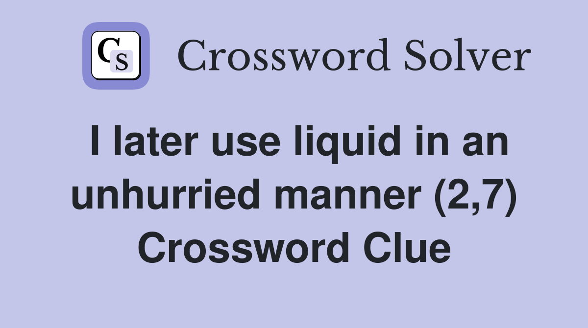 I later use liquid in an unhurried manner (2,7) Crossword Clue
