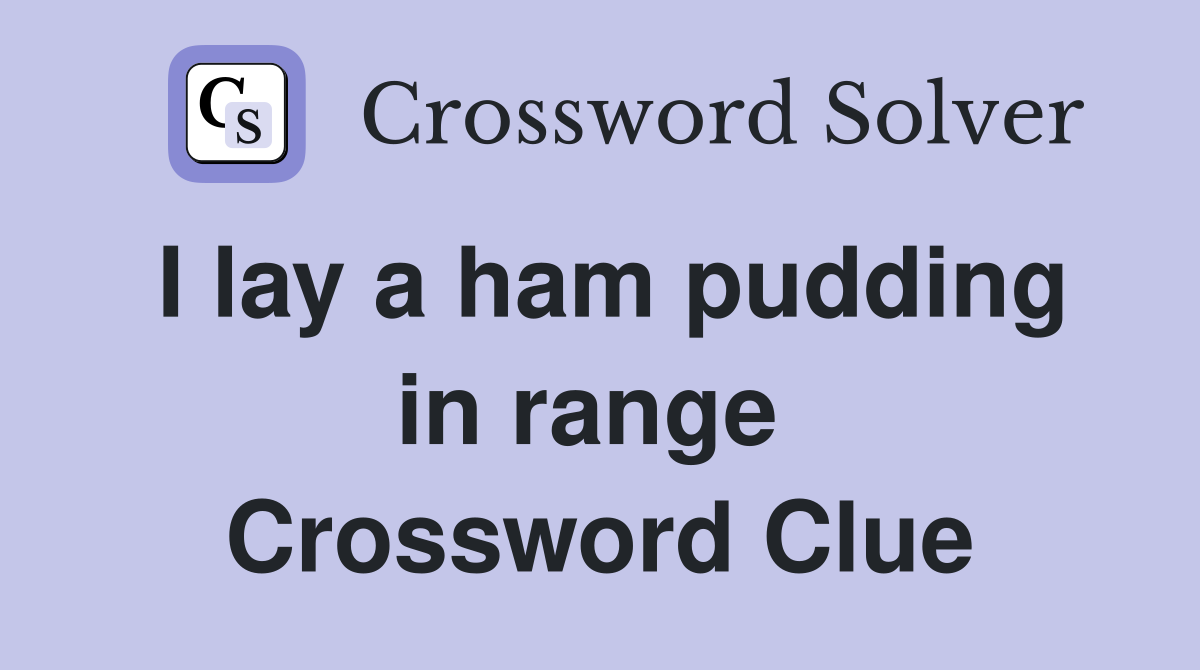 I lay a ham pudding in range  Crossword Clue