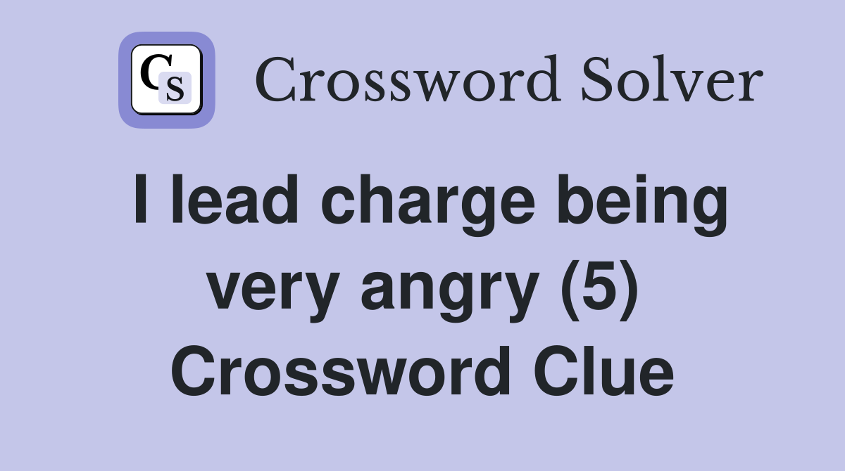 I lead charge being very angry (5) Crossword Clue