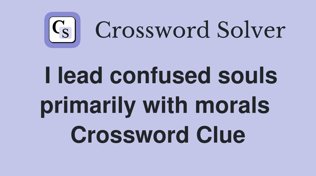 I lead confused souls primarily with morals  Crossword Clue