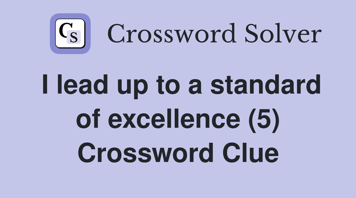 I lead up to a standard of excellence (5) Crossword Clue