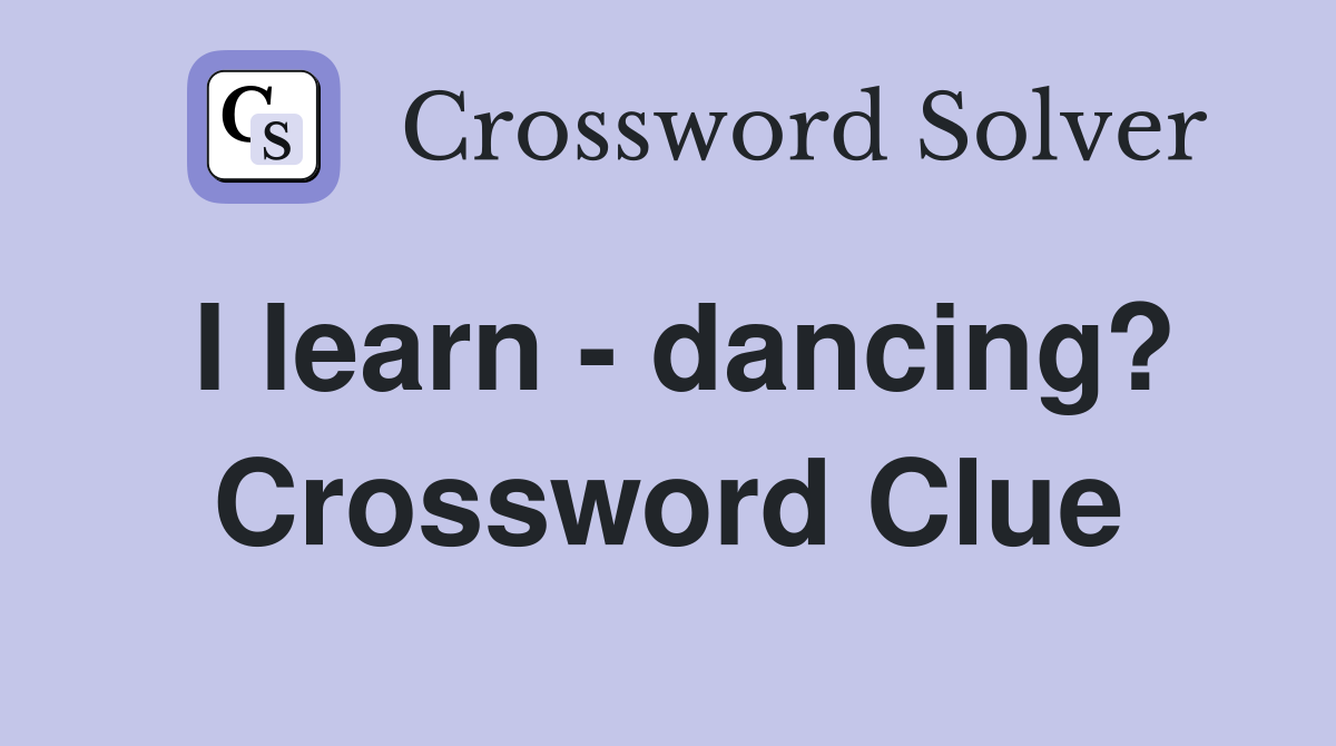 I learn - dancing? Crossword Clue