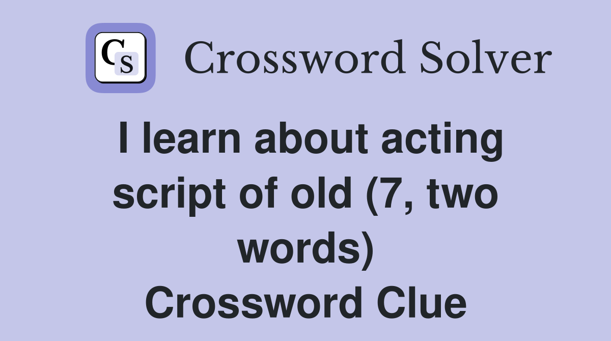 I learn about acting script of old (7, two words) Crossword Clue