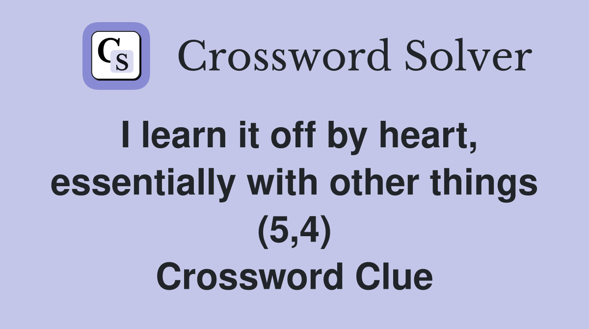 I learn it off by heart, essentially with other things (5,4) Crossword Clue