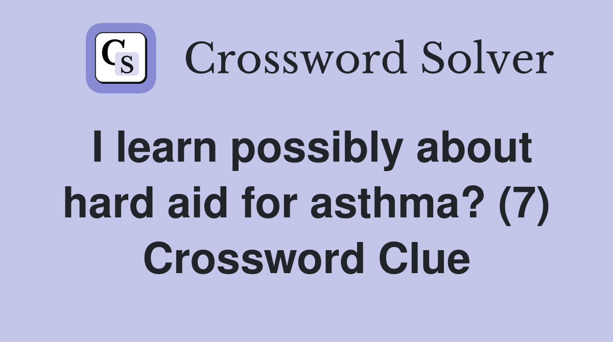I learn possibly about hard aid for asthma? (7) Crossword Clue