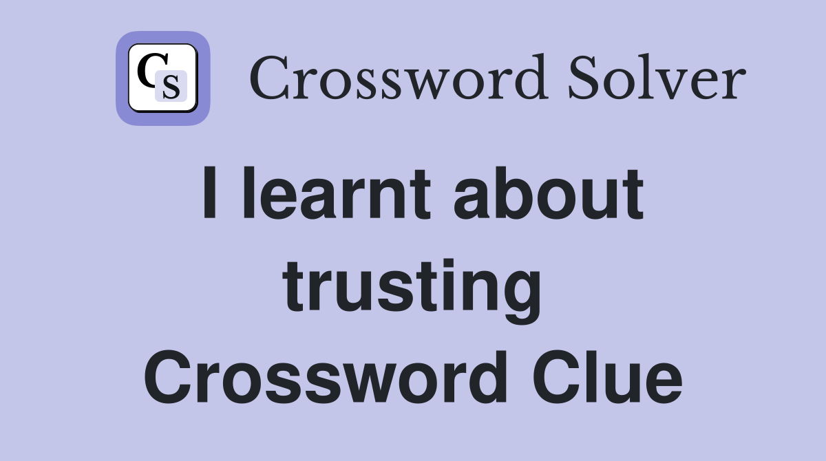 I learnt about trusting Crossword Clue