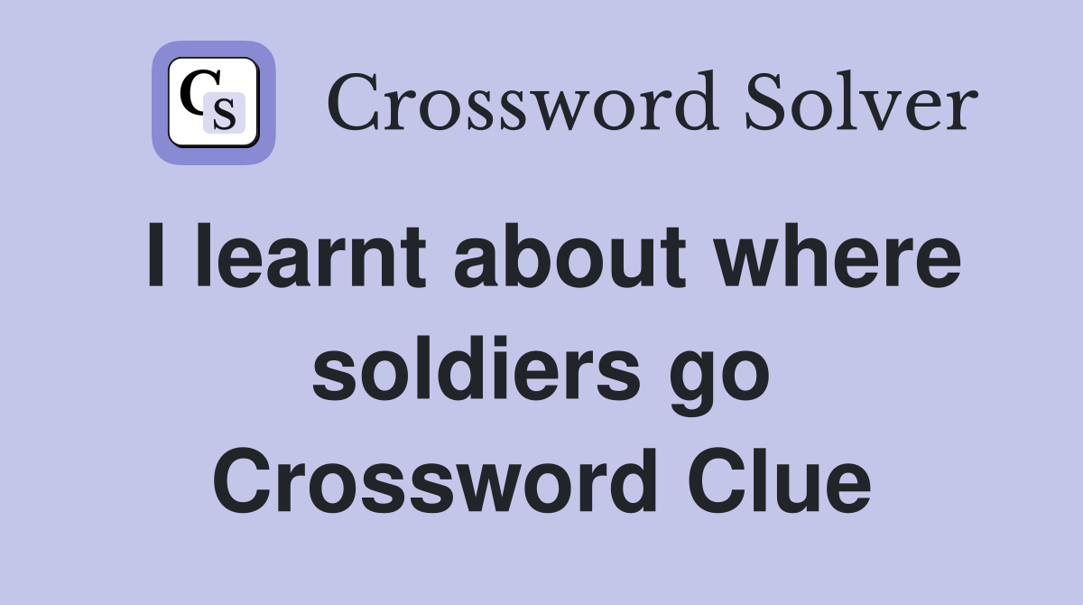 I learnt about where soldiers go Crossword Clue