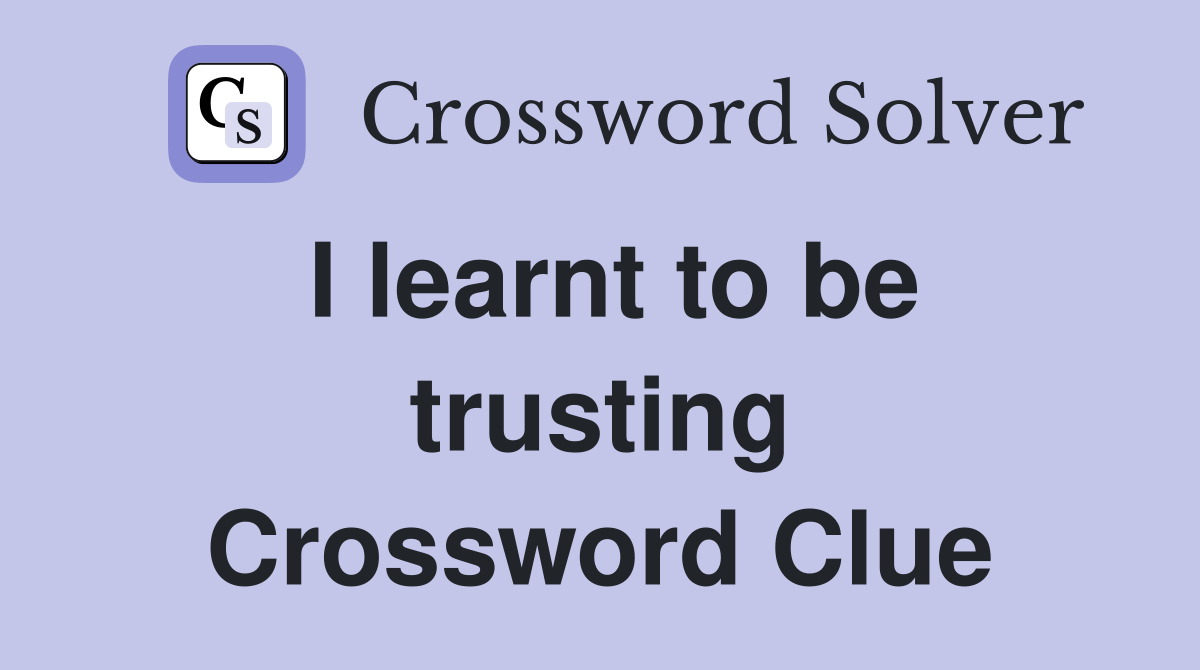 I learnt to be trusting Crossword Clue