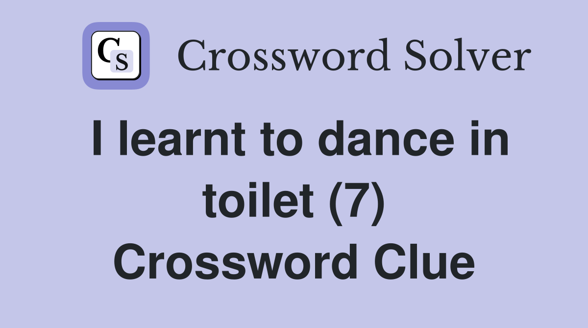I learnt to dance in toilet (7) Crossword Clue