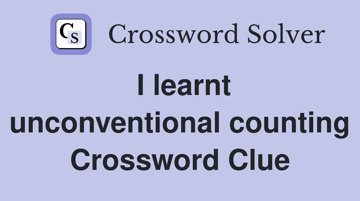 I learnt unconventional counting Crossword Clue
