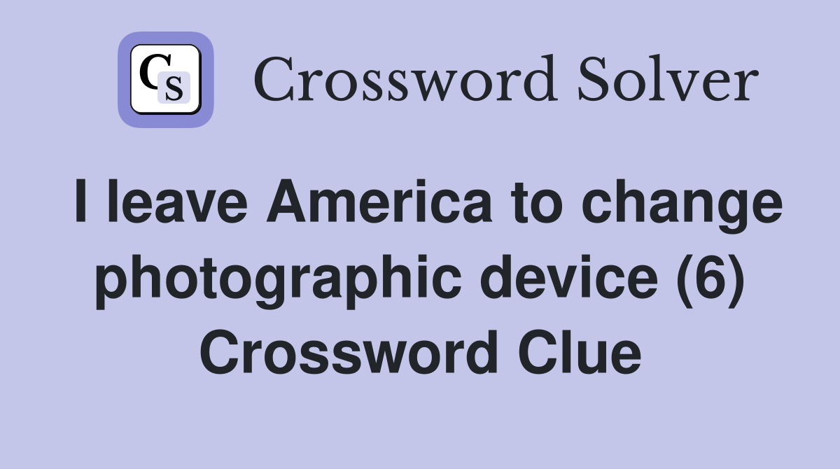 I leave America to change photographic device (6) Crossword Clue