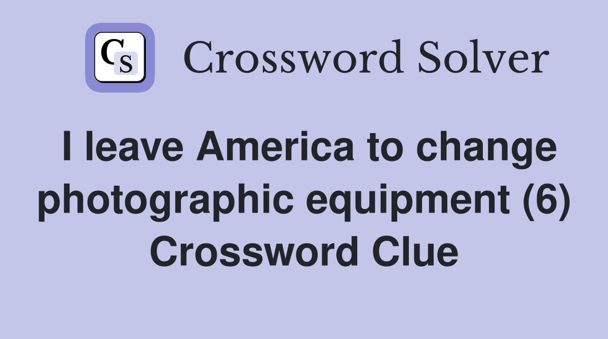 I leave America to change photographic equipment (6) Crossword Clue