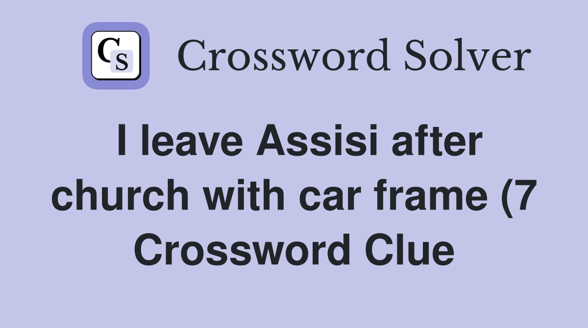 I leave Assisi after church with car frame (7) Crossword Clue Answers I leave Assisi after church with car frame (7) Crossword Clue Answers