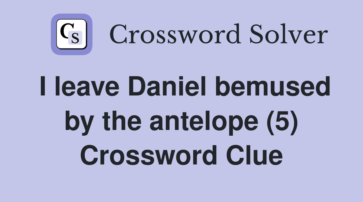 I leave Daniel bemused by the antelope (5) Crossword Clue
