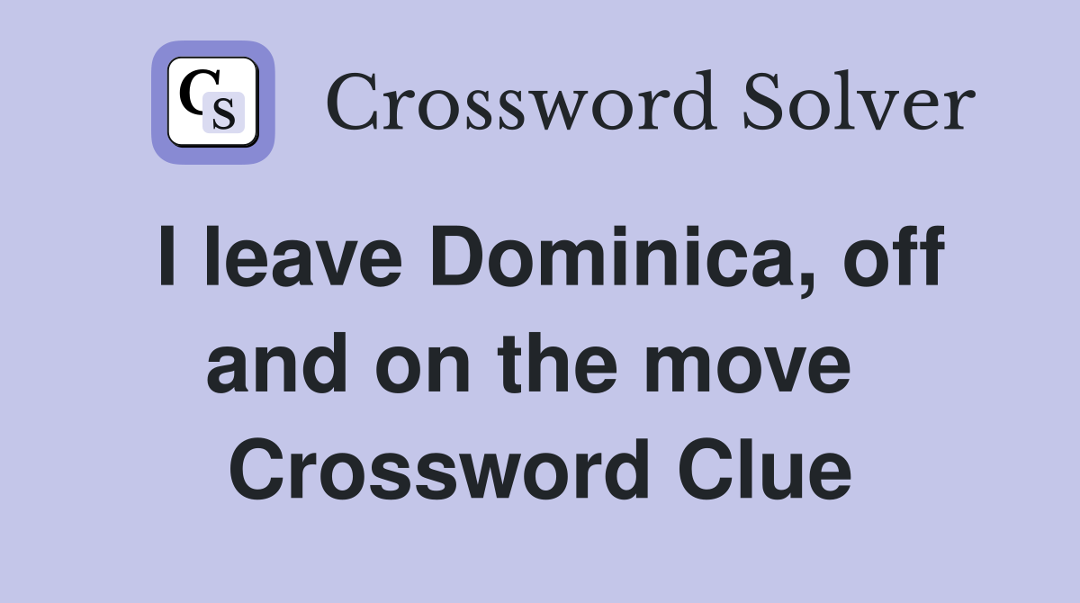 I leave Dominica, off and on the move  Crossword Clue