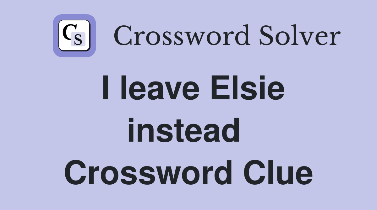 I leave Elsie instead  Crossword Clue
