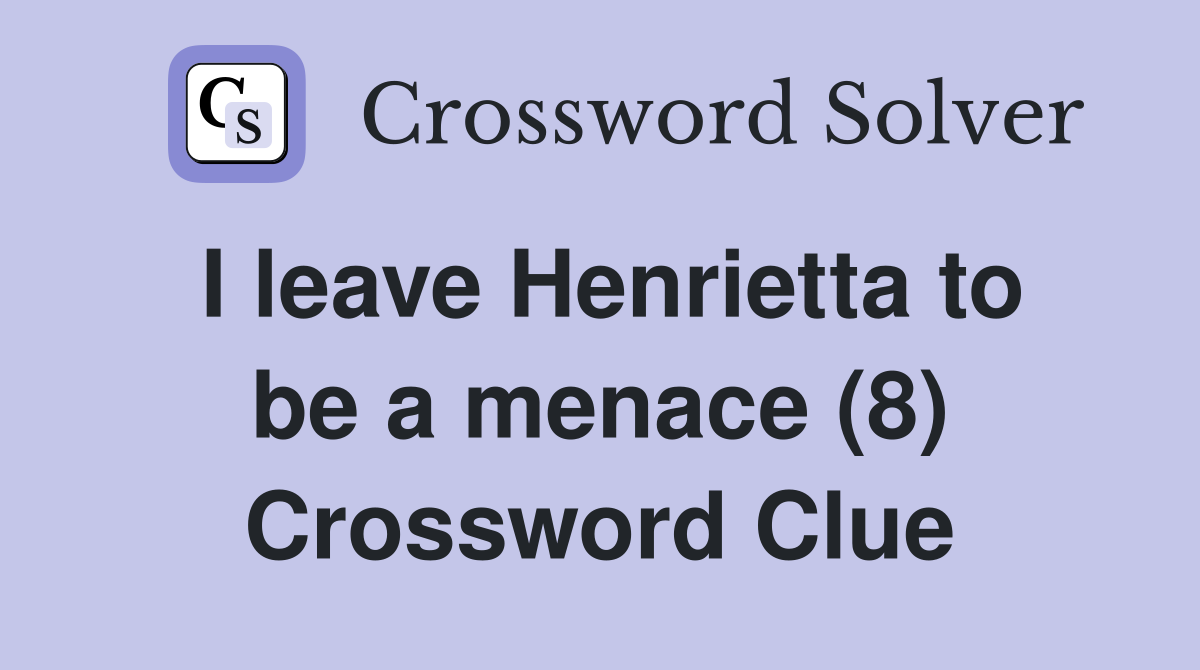 I leave Henrietta to be a menace (8) Crossword Clue