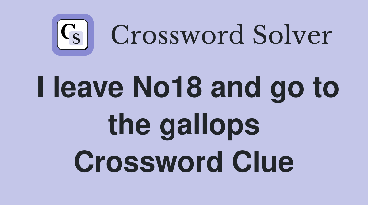I leave No18 and go to the gallops Crossword Clue