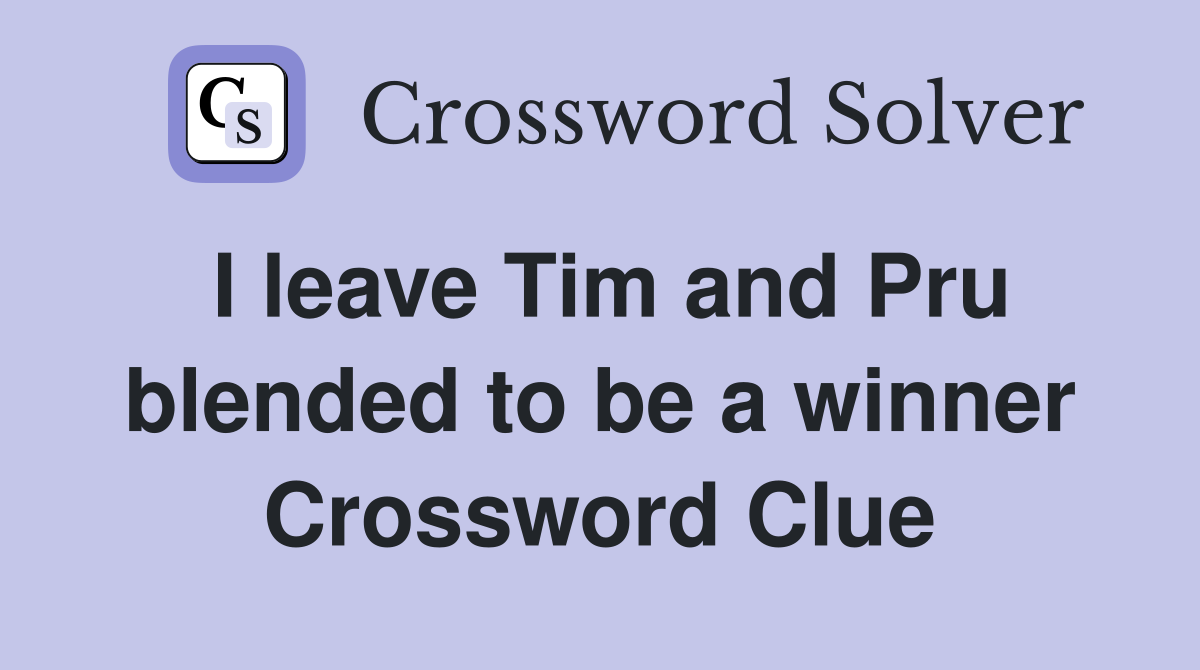 I leave Tim and Pru blended to be a winner Crossword Clue