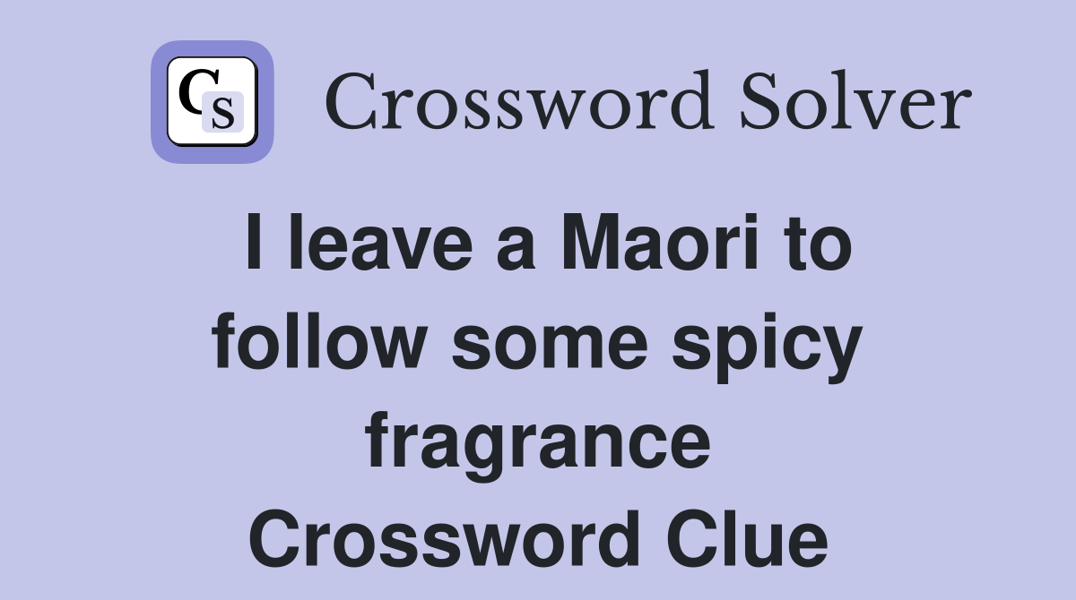 I leave a Maori to follow some spicy fragrance Crossword Clue