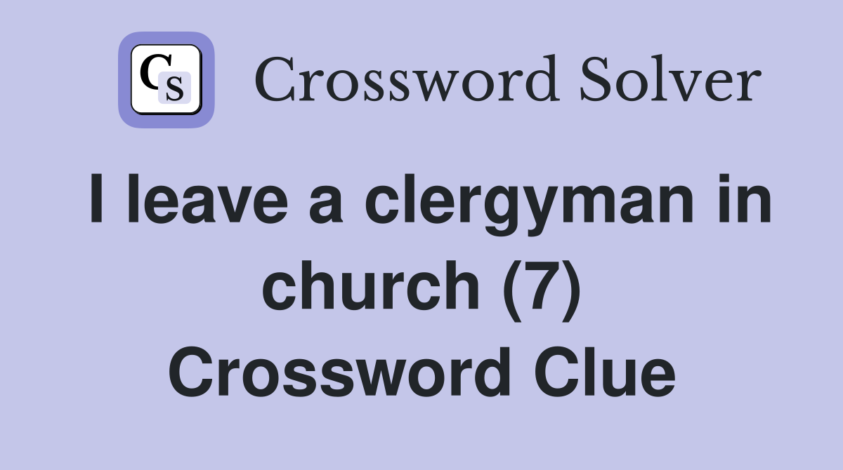 I leave a clergyman in church (7) Crossword Clue