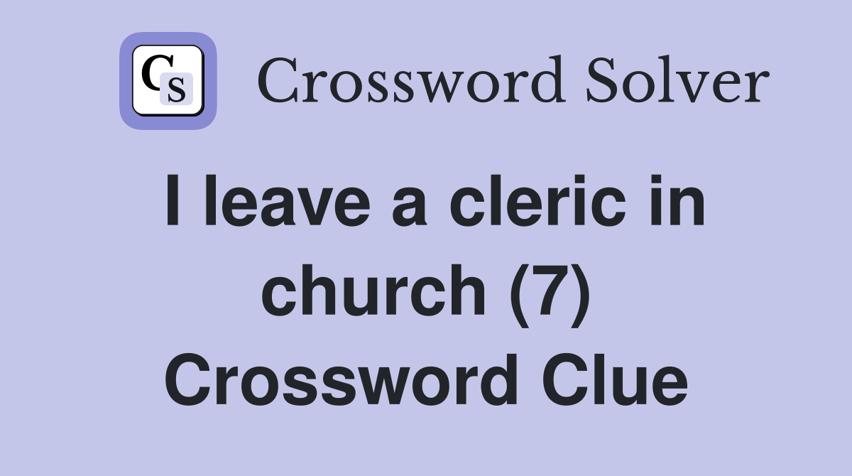 I leave a cleric in church (7) Crossword Clue