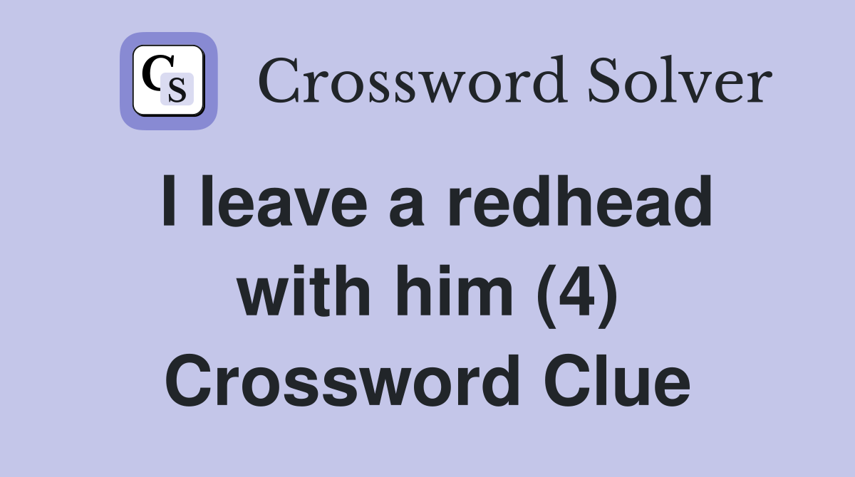 I leave a redhead with him (4) Crossword Clue