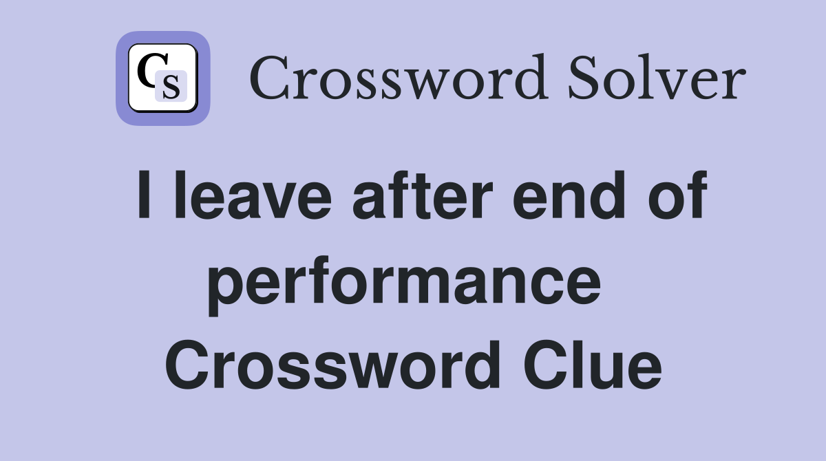 I leave after end of performance  Crossword Clue