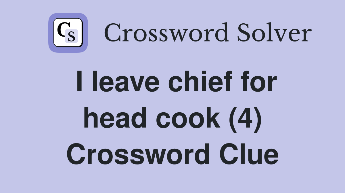 I leave chief for head cook (4) Crossword Clue
