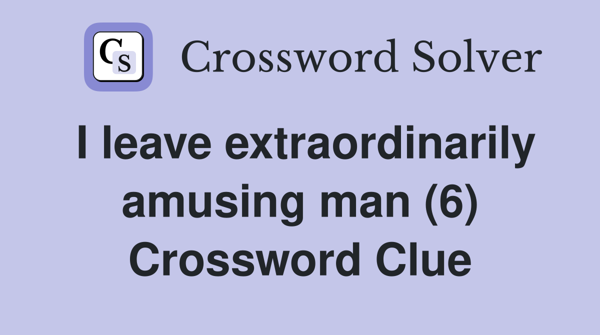 I leave extraordinarily amusing man (6) Crossword Clue