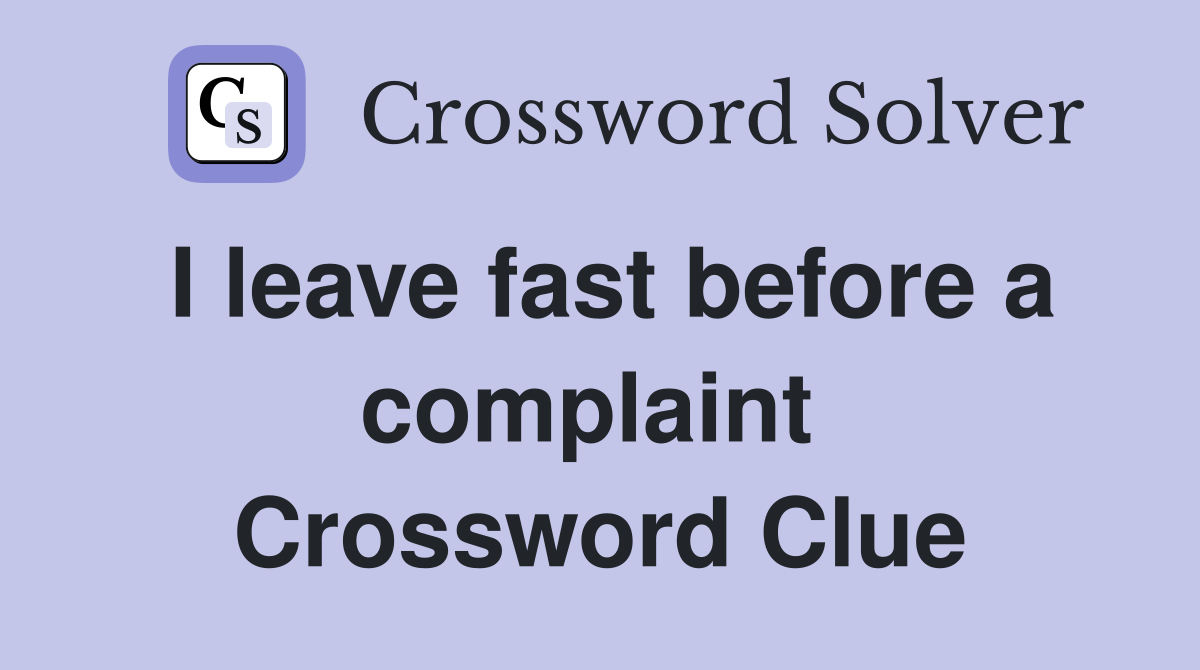I leave fast before a complaint  Crossword Clue