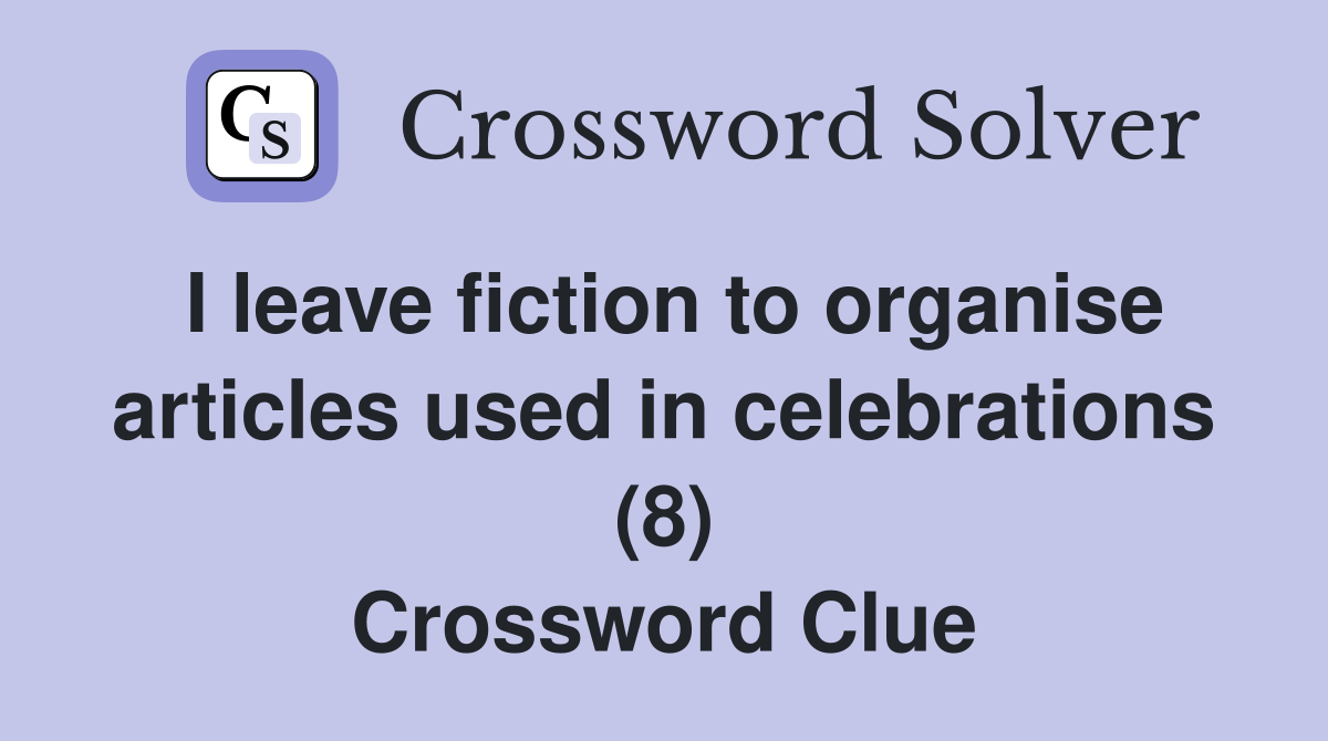 I leave fiction to organise articles used in celebrations (8) Crossword Clue