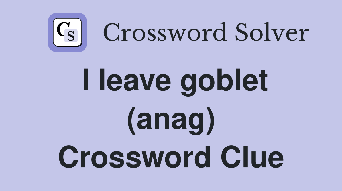 I leave goblet (anag) Crossword Clue