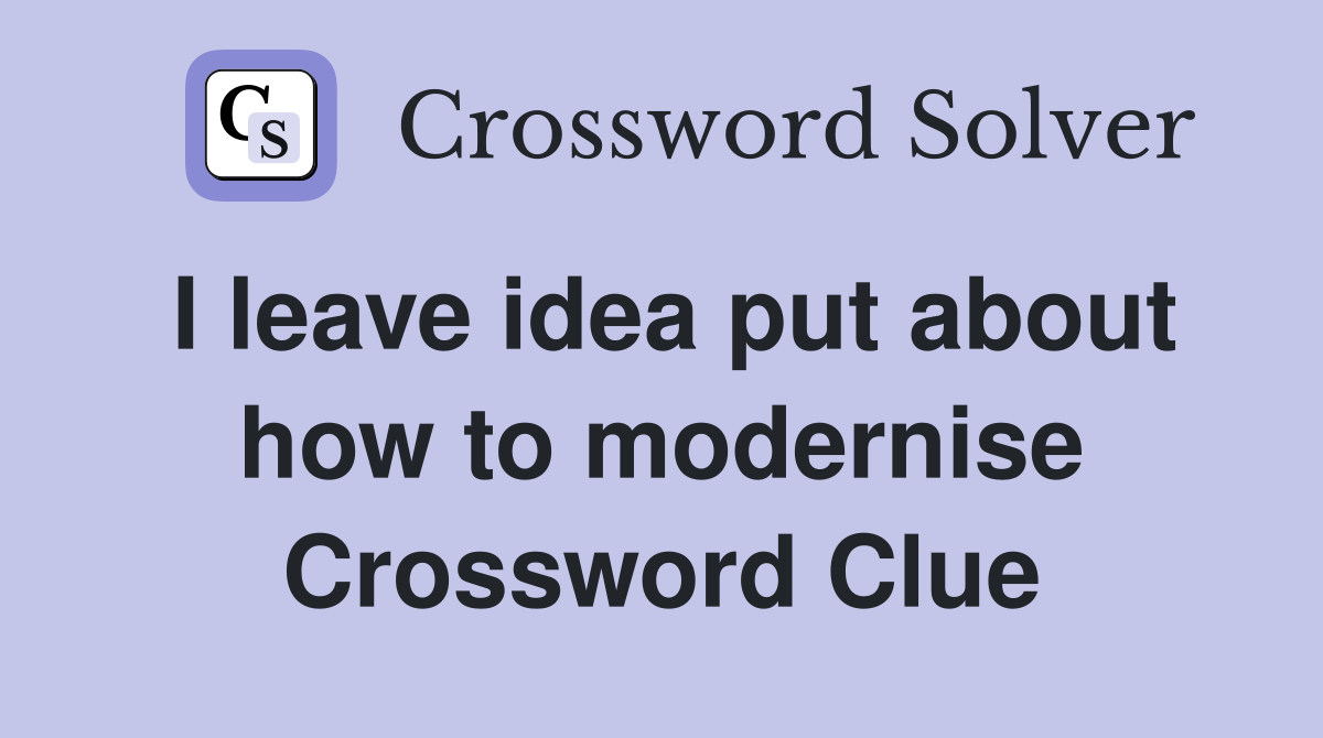 I leave idea put about how to modernise Crossword Clue