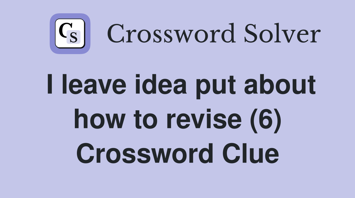 I leave idea put about how to revise (6) Crossword Clue