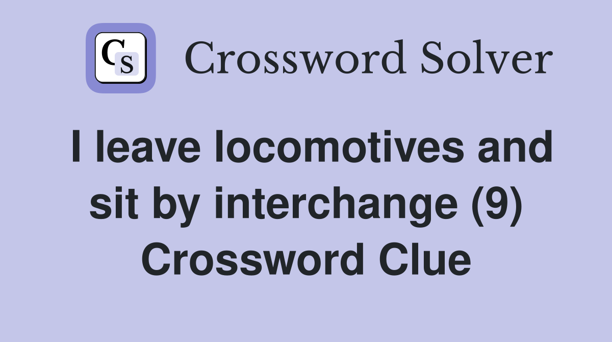 I leave locomotives and sit by interchange (9) Crossword Clue