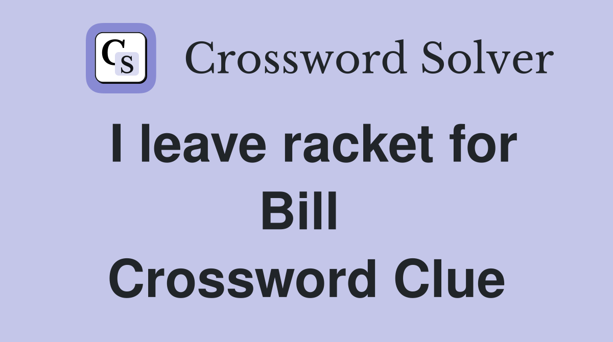 I leave racket for Bill  Crossword Clue