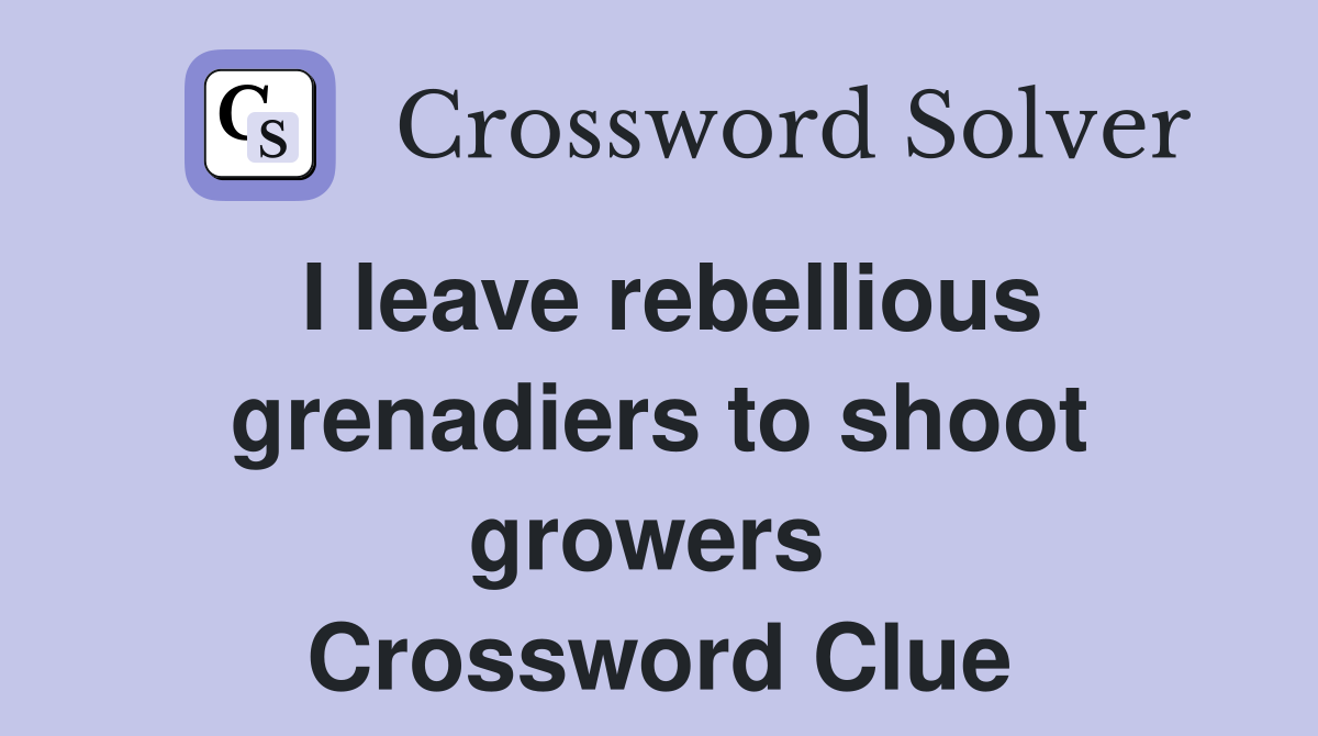 I leave rebellious grenadiers to shoot growers  Crossword Clue