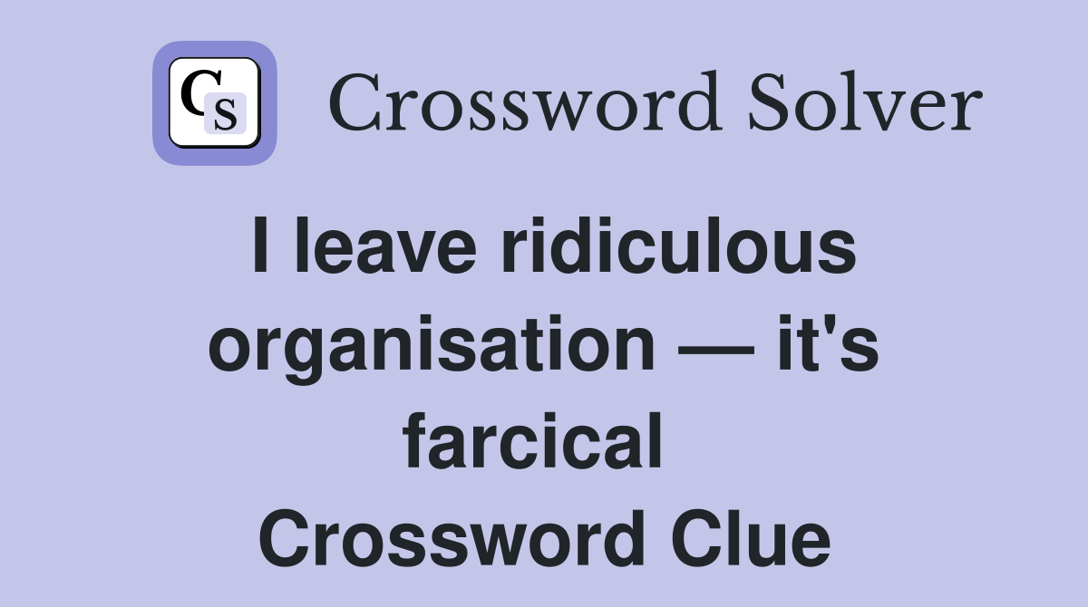 I leave ridiculous organ­isation — it's farcical  Crossword Clue