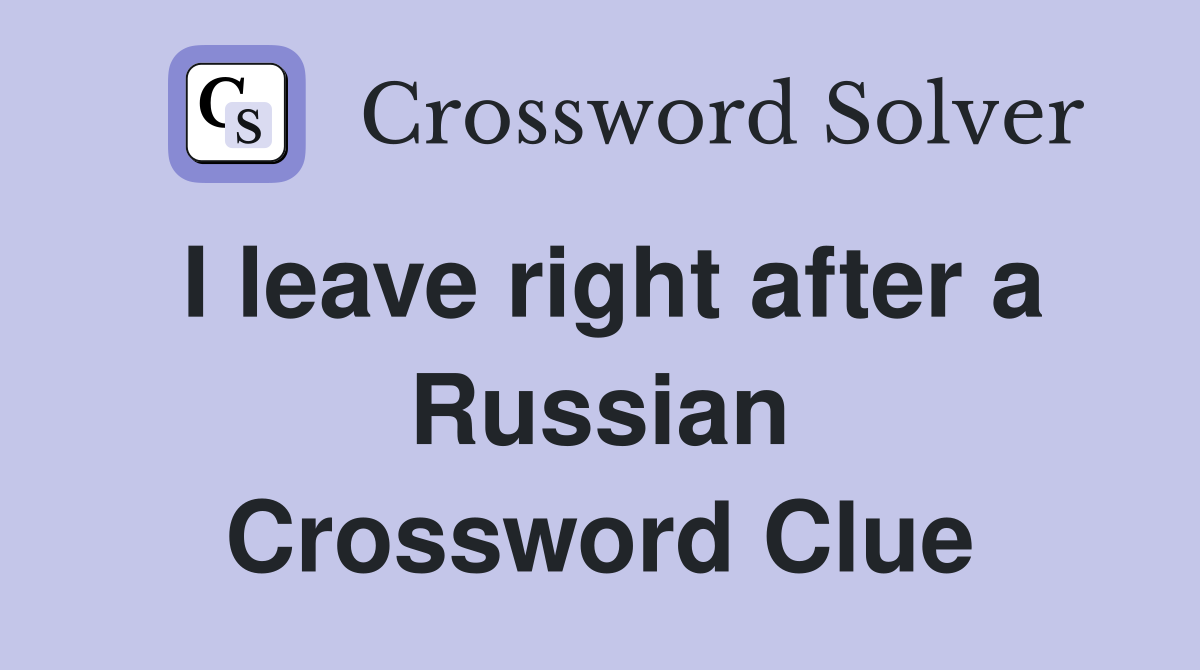 I leave right after a Russian Crossword Clue
