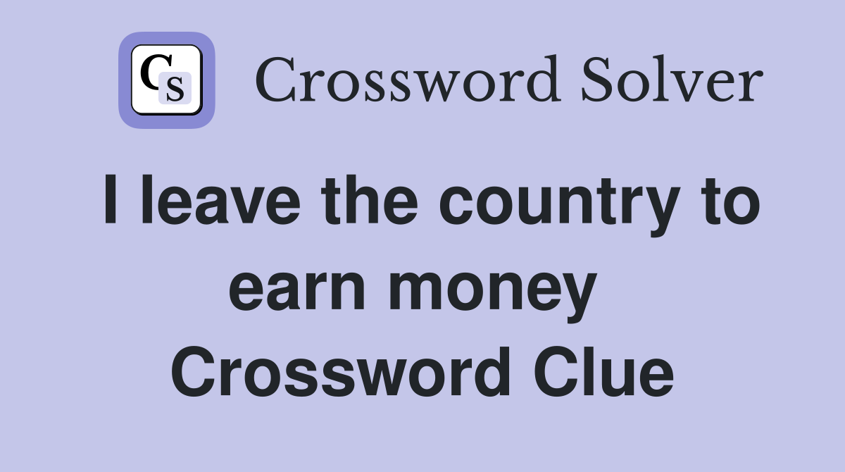 I leave the country to earn money  Crossword Clue