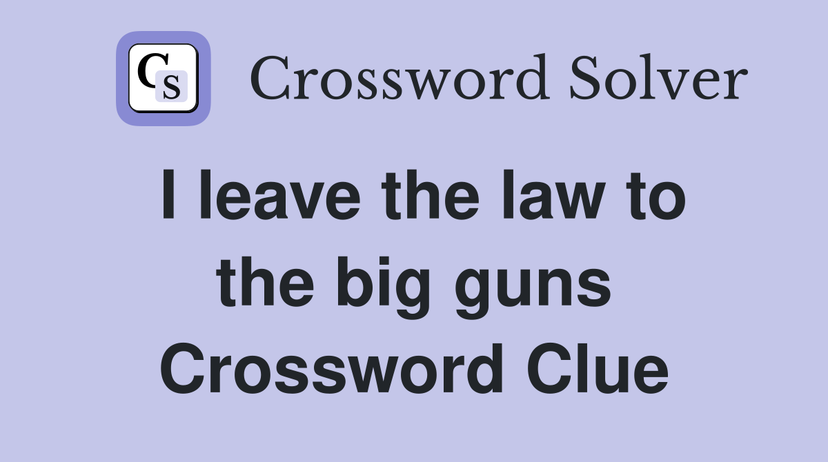 I leave the law to the big guns Crossword Clue