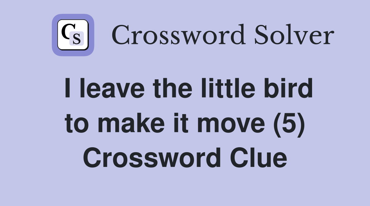 I leave the little bird to make it move (5) Crossword Clue