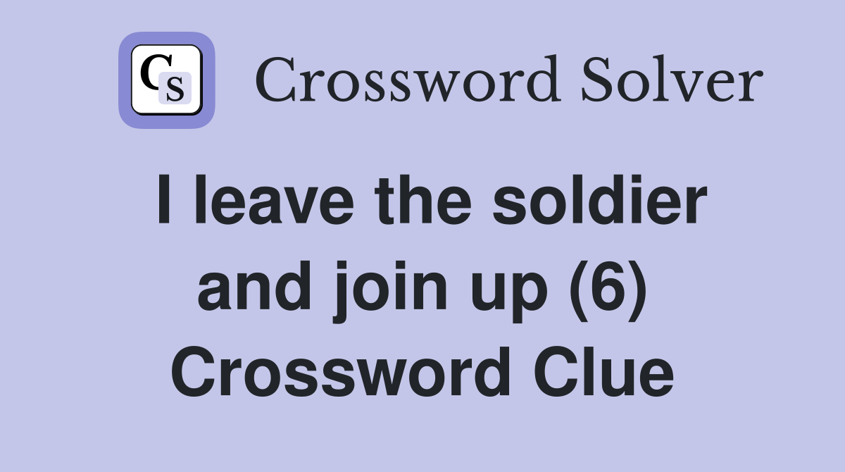 I leave the soldier and join up (6) Crossword Clue