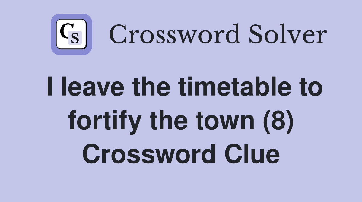 I leave the timetable to fortify the town (8) Crossword Clue